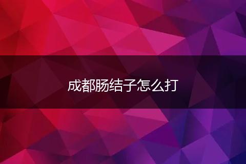 成都肠结子怎么打