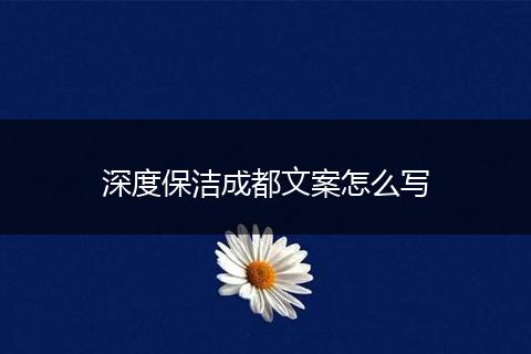 深度保洁成都文案怎么写