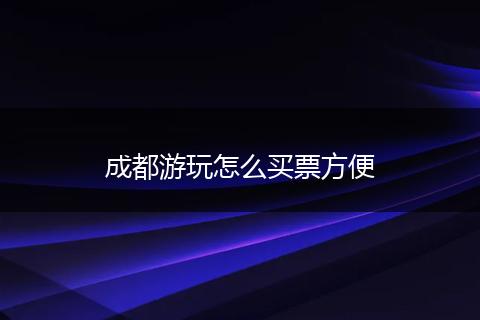 成都游玩怎么买票方便