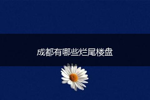 成都有哪些烂尾楼盘