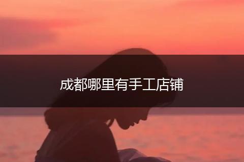 成都哪里有手工店铺