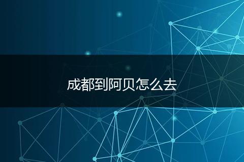 成都到阿贝怎么去