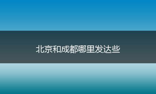 北京和成都哪里发达些