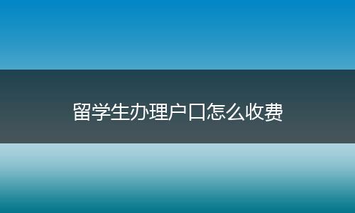 留学生办理户口怎么收费