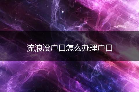 流浪没户口怎么办理户口