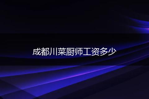 成都川菜厨师工资多少