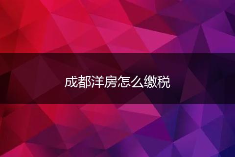 成都洋房怎么缴税