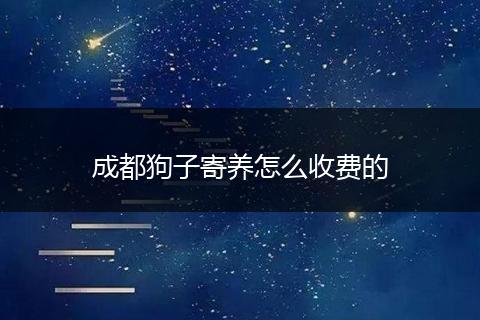 成都狗子寄养怎么收费的