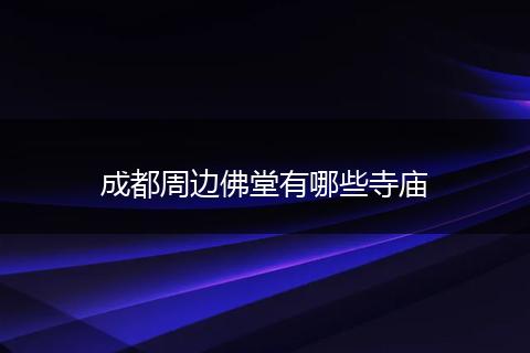 成都周边佛堂有哪些寺庙