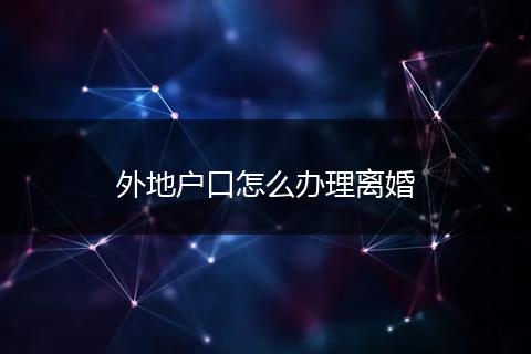 外地户口怎么办理离婚