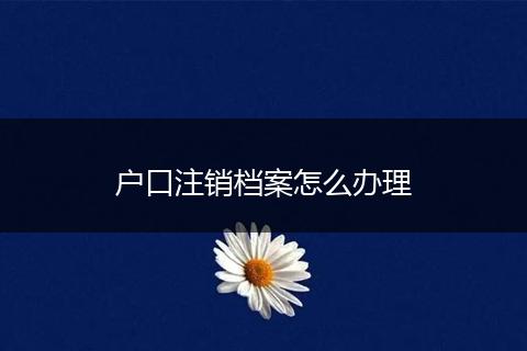 户口注销档案怎么办理