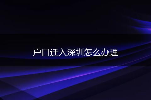 户口迁入深圳怎么办理