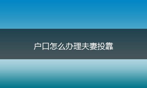 户口怎么办理夫妻投靠