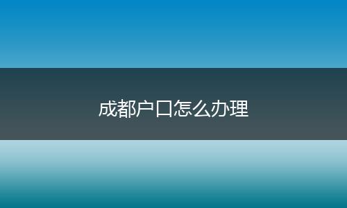 成都户口怎么办理