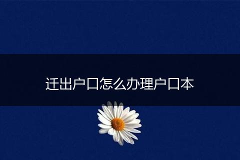 迁出户口怎么办理户口本