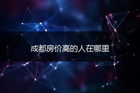 成都房价高的人在哪里