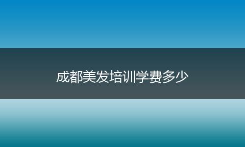 成都美发培训学费多少