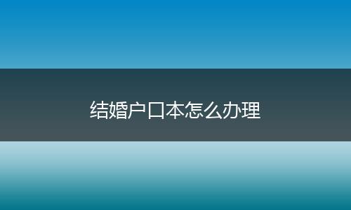 结婚户口本怎么办理