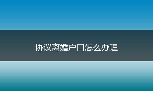 协议离婚户口怎么办理
