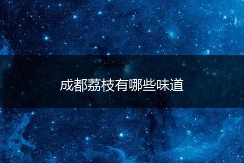 成都荔枝有哪些味道