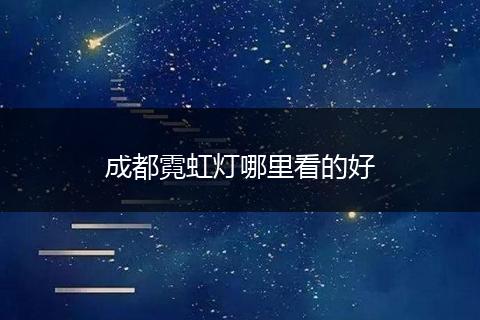 成都霓虹灯哪里看的好