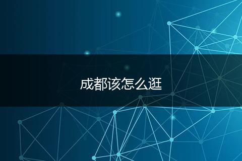 成都该怎么逛