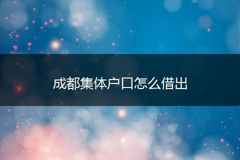 成都集体户口怎么借出