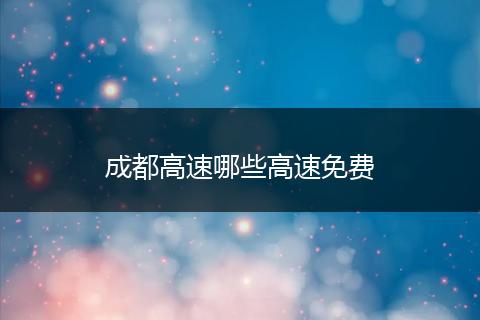 成都高速哪些高速免费