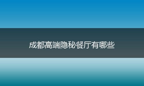 成都高端隐秘餐厅有哪些