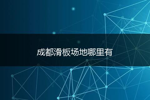 成都滑板场地哪里有