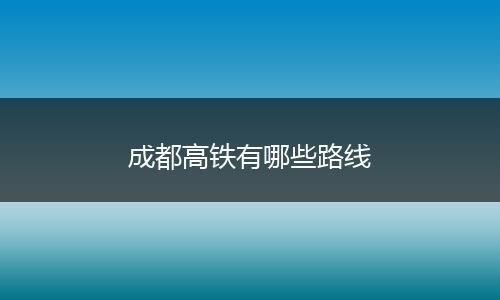 成都高铁有哪些路线