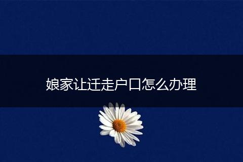 娘家让迁走户口怎么办理