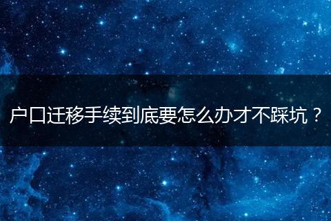 户口迁移手续到底要怎么办才不踩坑？