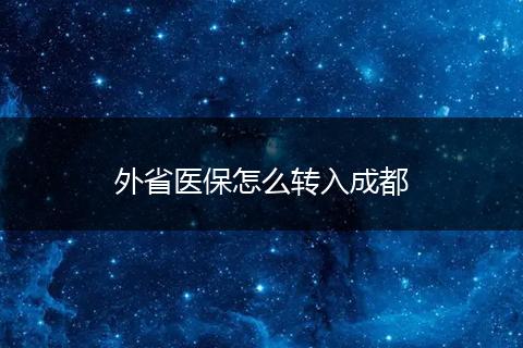 外省医保怎么转入成都