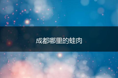 成都哪里的蛙肉