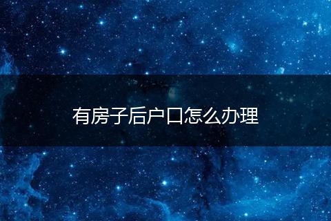 有房子后户口怎么办理