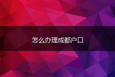 怎么办理成都户口