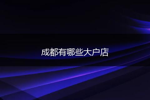 成都有哪些大户店