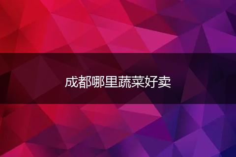 成都哪里蔬菜好卖