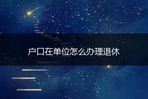 户口在单位怎么办理退休