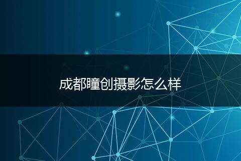 成都瞳创摄影怎么样
