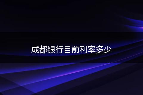 成都银行目前利率多少