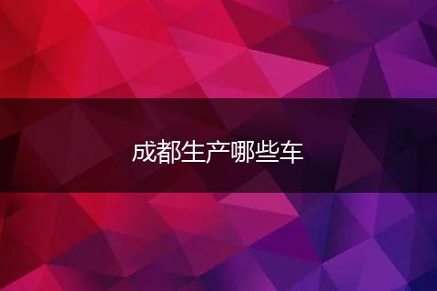 成都生产哪些车