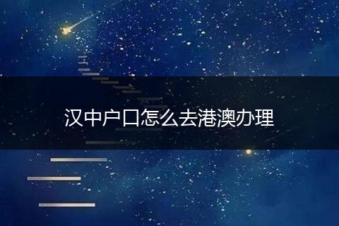 汉中户口怎么去港澳办理