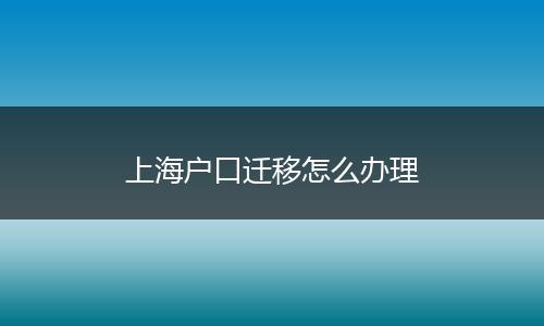 上海户口迁移怎么办理