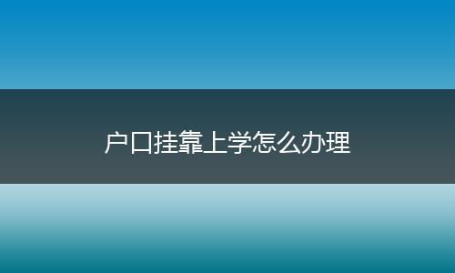 户口挂靠上学怎么办理