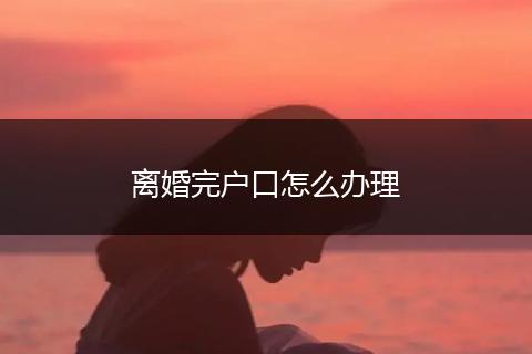 离婚完户口怎么办理