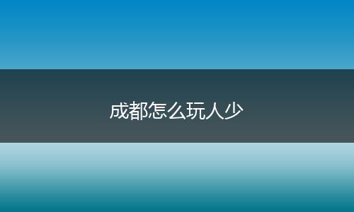 成都怎么玩人少