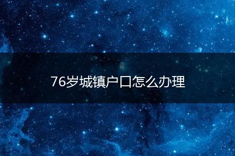 76岁城镇户口怎么办理