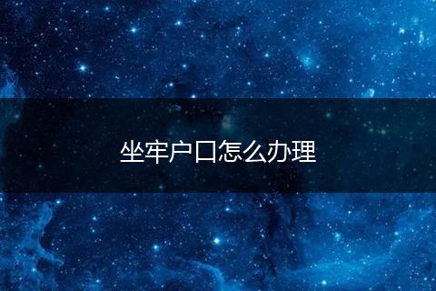 坐牢户口怎么办理